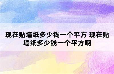 现在贴墙纸多少钱一个平方 现在贴墙纸多少钱一个平方啊